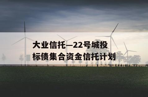 大业信托—22号城投标债集合资金信托计划