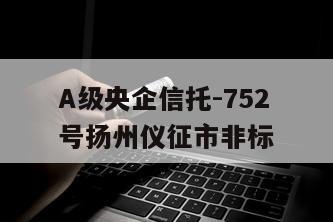 A级央企信托-752号扬州仪征市非标