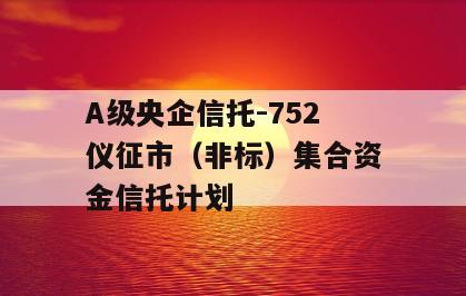 A级央企信托-752仪征市（非标）集合资金信托计划