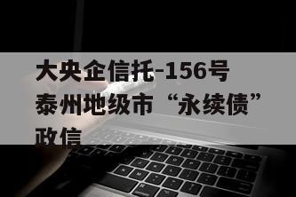 大央企信托-156号泰州地级市“永续债”政信