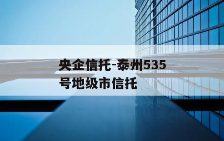 央企信托-泰州535号地级市信托