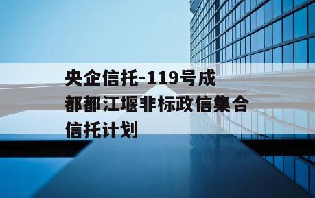 央企信托-119号成都都江堰非标政信集合信托计划