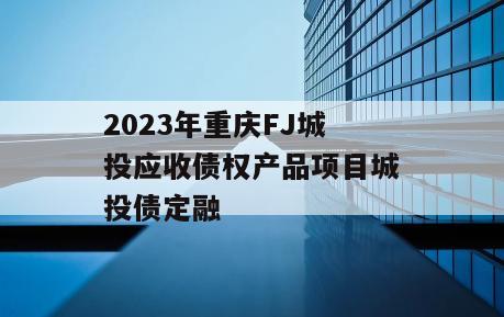 2023年重庆FJ城投应收债权产品项目城投债定融