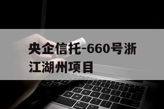 央企信托-660号浙江湖州项目