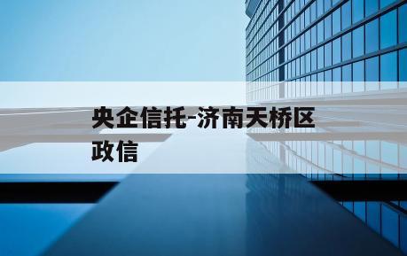 央企信托-济南天桥区政信