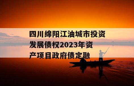 四川绵阳江油城市投资发展债权2023年资产项目政府债定融
