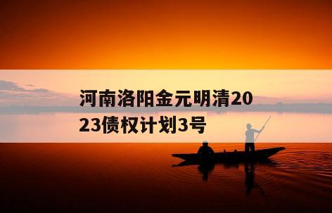 河南洛阳金元明清2023债权计划3号