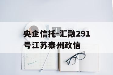 央企信托-汇融291号江苏泰州政信