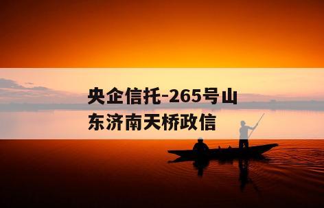 央企信托-265号山东济南天桥政信