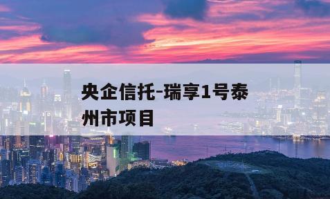 央企信托-瑞享1号泰州市项目