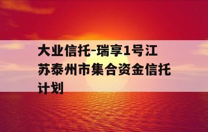 大业信托-瑞享1号江苏泰州市集合资金信托计划