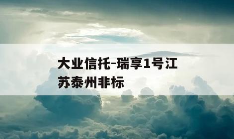 大业信托-瑞享1号江苏泰州非标