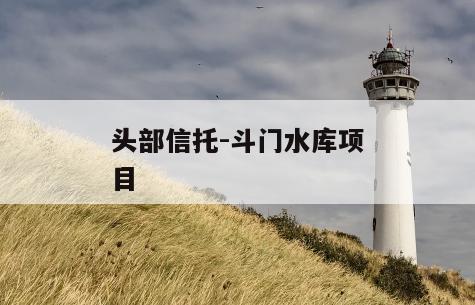 头部信托-斗门水库项目