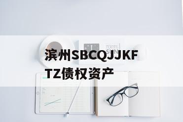 滨州SBCQJJKFTZ债权资产