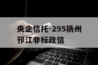 央企信托-295扬州邗江非标政信