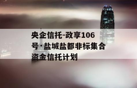 央企信托-政享106号·盐城盐都非标集合资金信托计划