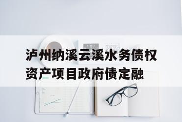 泸州纳溪云溪水务债权资产项目政府债定融