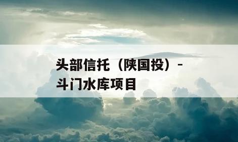 头部信托（陕国投）-斗门水库项目