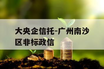 大央企信托-广州南沙区非标政信