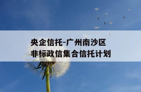 央企信托-广州南沙区非标政信集合信托计划