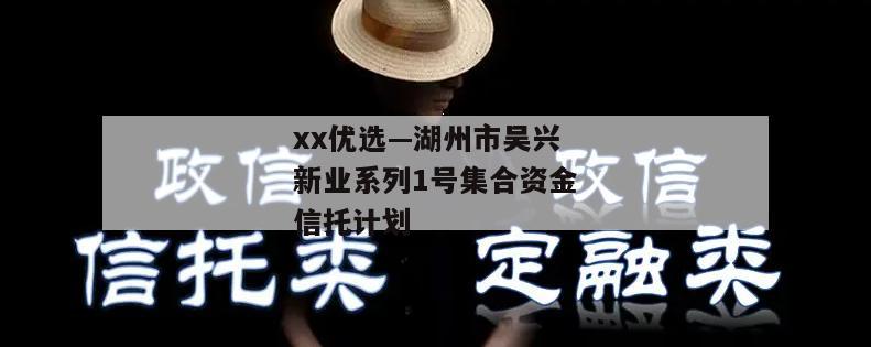 xx优选—湖州市吴兴新业系列1号集合资金信托计划