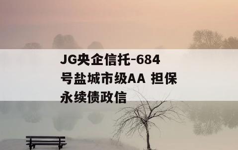 JG央企信托-684号盐城市级AA 担保永续债政信