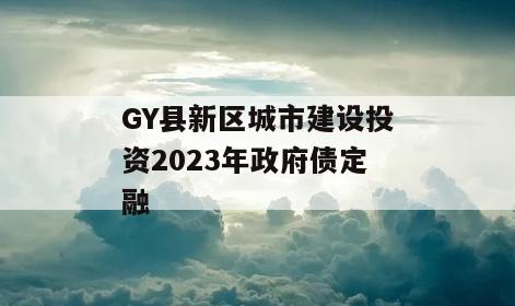 GY县新区城市建设投资2023年政府债定融