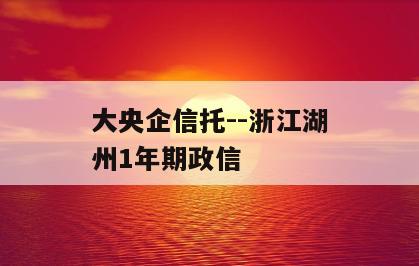 大央企信托--浙江湖州1年期政信