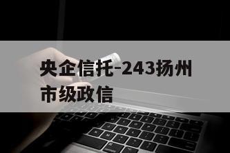 央企信托-243扬州市级政信