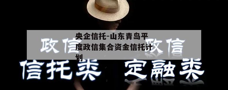 央企信托-山东青岛平度政信集合资金信托计划
