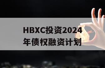 HBXC投资2024年债权融资计划