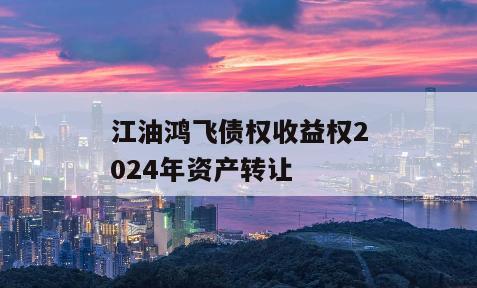 江油鸿飞债权收益权2024年资产转让