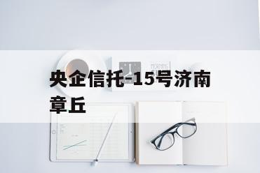 央企信托-15号济南章丘