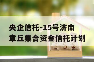 央企信托-15号济南章丘集合资金信托计划