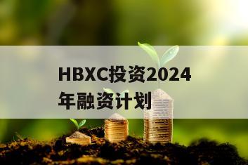 HBXC投资2024年融资计划