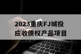 2023重庆FJ城投应收债权产品项目