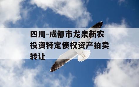 四川-成都市龙泉新农投资特定债权资产拍卖转让