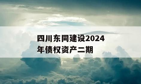 四川东同建设2024年债权资产二期