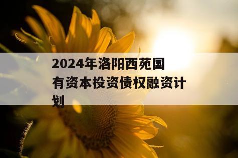 2024年洛阳西苑国有资本投资债权融资计划