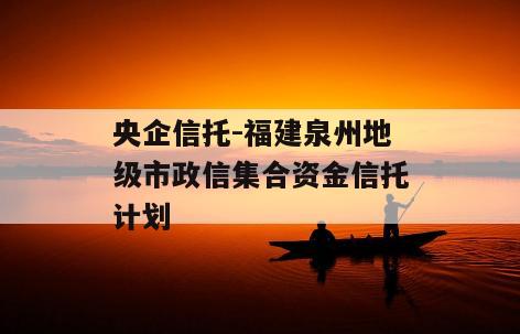 央企信托-福建泉州地级市政信集合资金信托计划