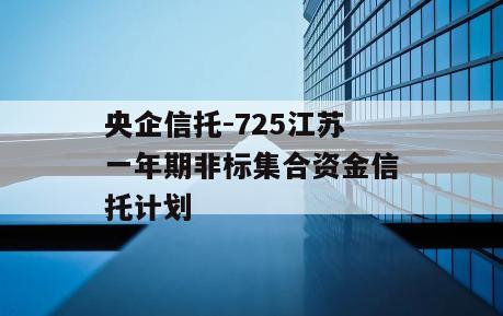 央企信托-725江苏一年期非标集合资金信托计划