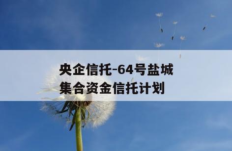 央企信托-64号盐城集合资金信托计划