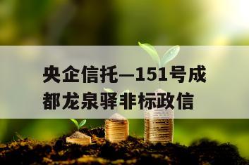 央企信托—151号成都龙泉驿非标政信