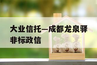 大业信托—成都龙泉驿非标政信