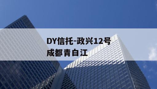 DY信托-政兴12号成都青白江
