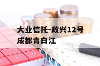 大业信托-政兴12号成都青白江