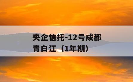 央企信托-12号成都青白江（1年期）