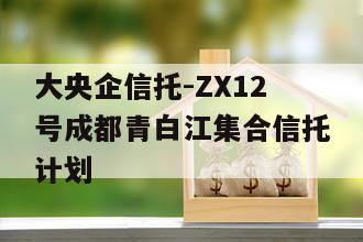 大央企信托-ZX12号成都青白江集合信托计划