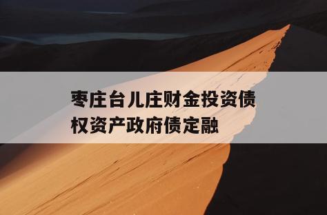 枣庄台儿庄财金投资债权资产政府债定融