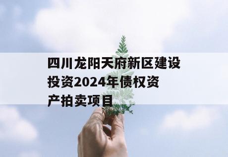 四川龙阳天府新区建设投资2024年债权资产拍卖项目
